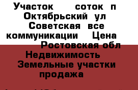 Участок, 6,0 соток, п. Октябрьский, ул. Советская, все коммуникации. › Цена ­ 700 000 - Ростовская обл. Недвижимость » Земельные участки продажа   